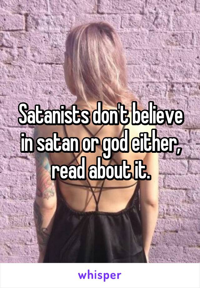 Satanists don't believe in satan or god either, read about it.