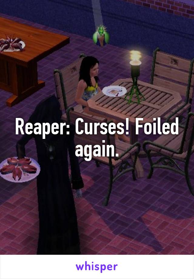 Reaper: Curses! Foiled again.