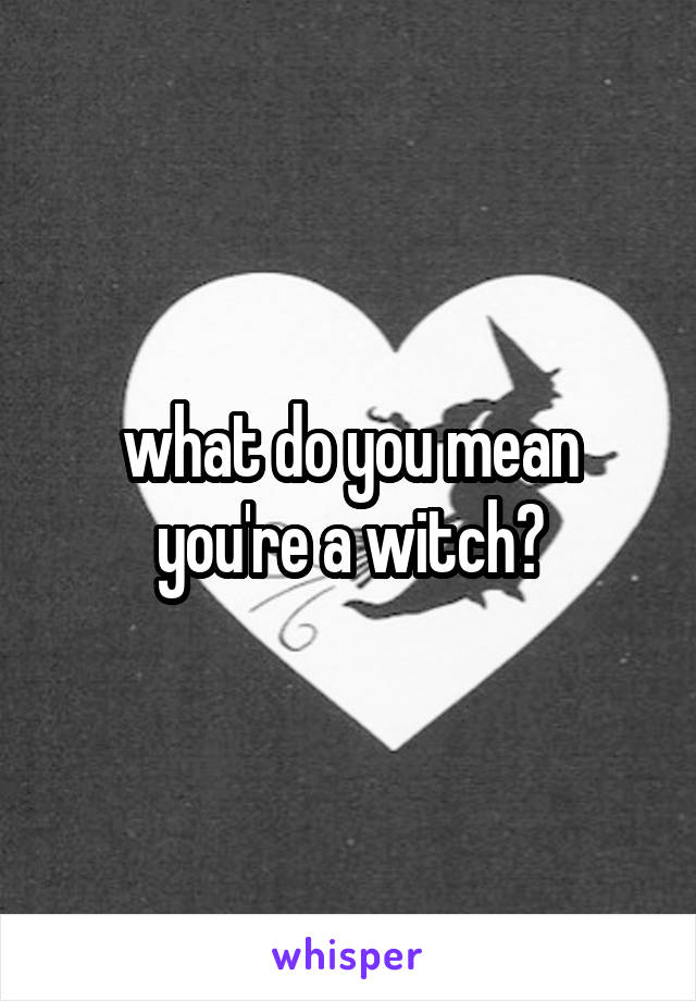 what do you mean you're a witch?