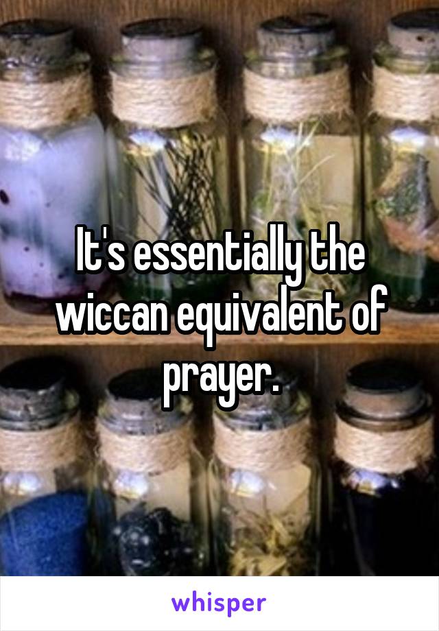 It's essentially the wiccan equivalent of prayer.