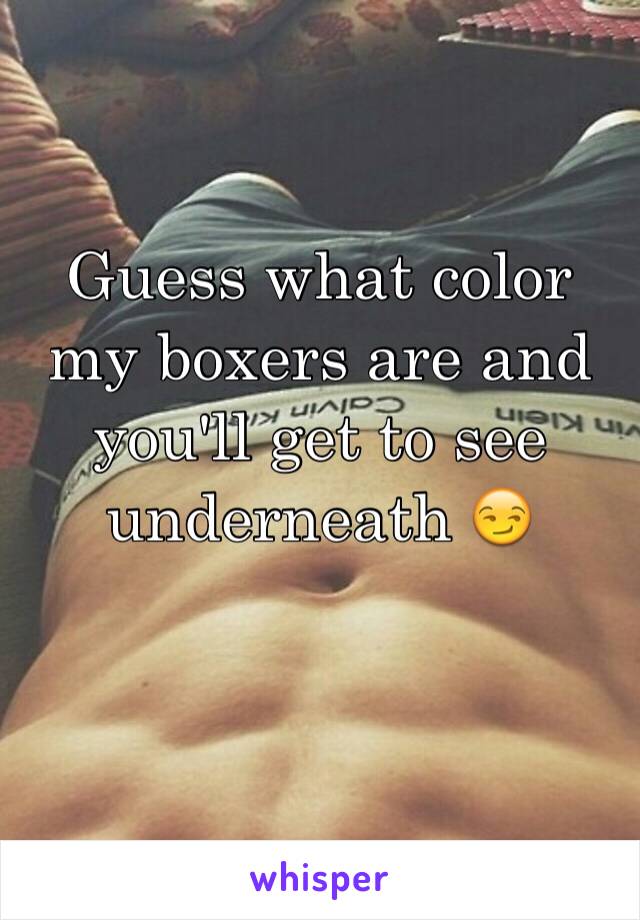 Guess what color my boxers are and you'll get to see underneath 😏