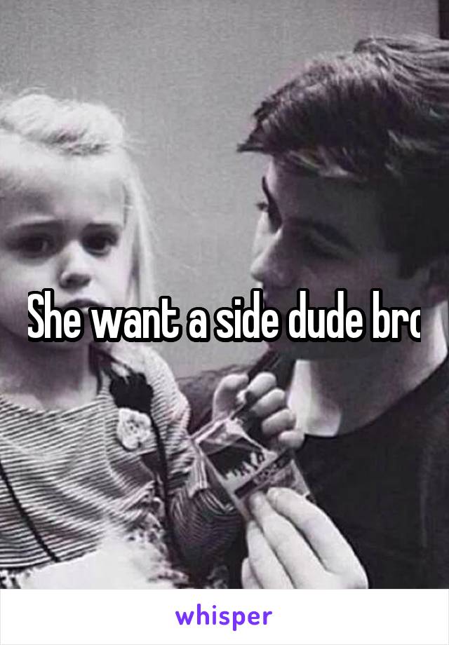 She want a side dude bro