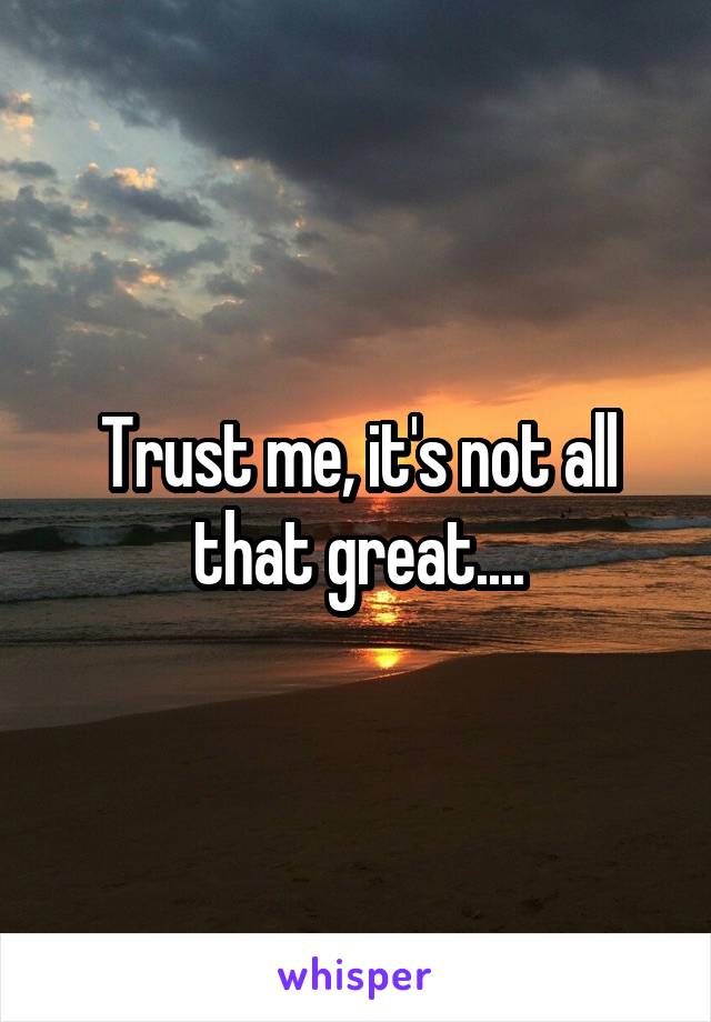 Trust me, it's not all that great....