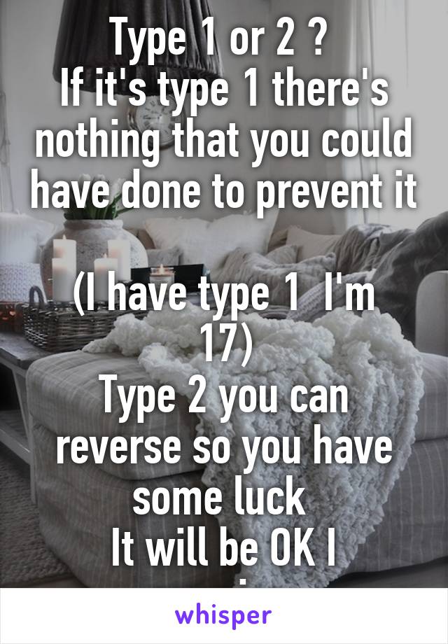 Type 1 or 2 ? 
If it's type 1 there's nothing that you could have done to prevent it 
(I have type 1  I'm 17)
Type 2 you can reverse so you have some luck 
It will be OK I promise 