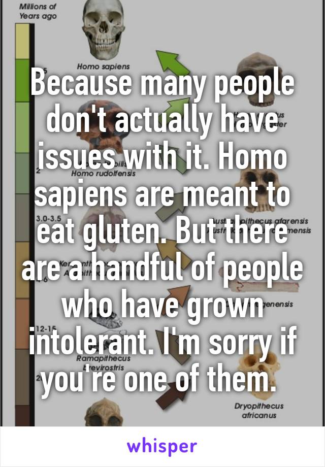 Because many people don't actually have issues with it. Homo sapiens are meant to eat gluten. But there are a handful of people who have grown intolerant. I'm sorry if you're one of them. 