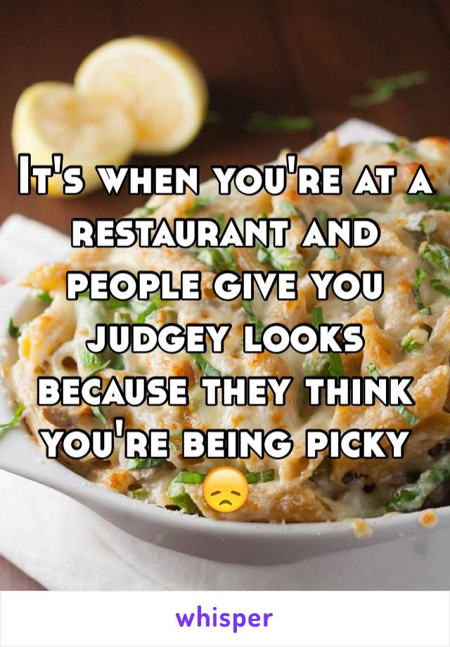 It's when you're at a restaurant and people give you judgey looks because they think you're being picky 😞