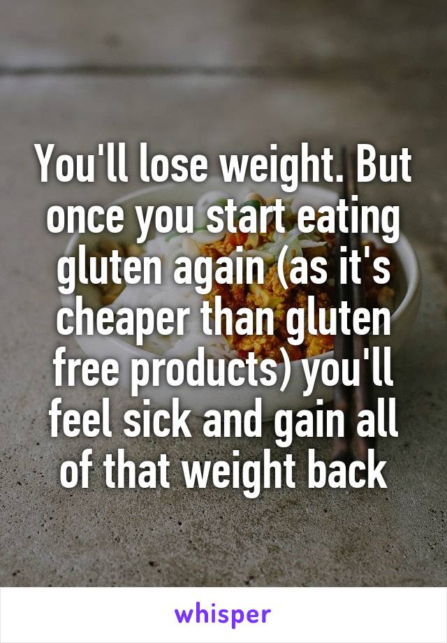 You'll lose weight. But once you start eating gluten again (as it's cheaper than gluten free products) you'll feel sick and gain all of that weight back