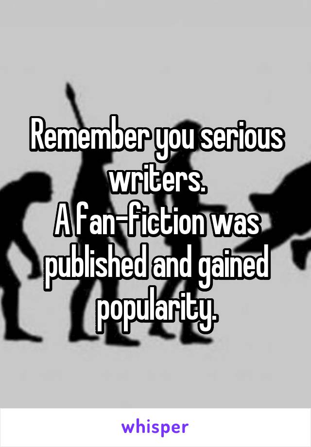 Remember you serious writers.
A fan-fiction was published and gained popularity.