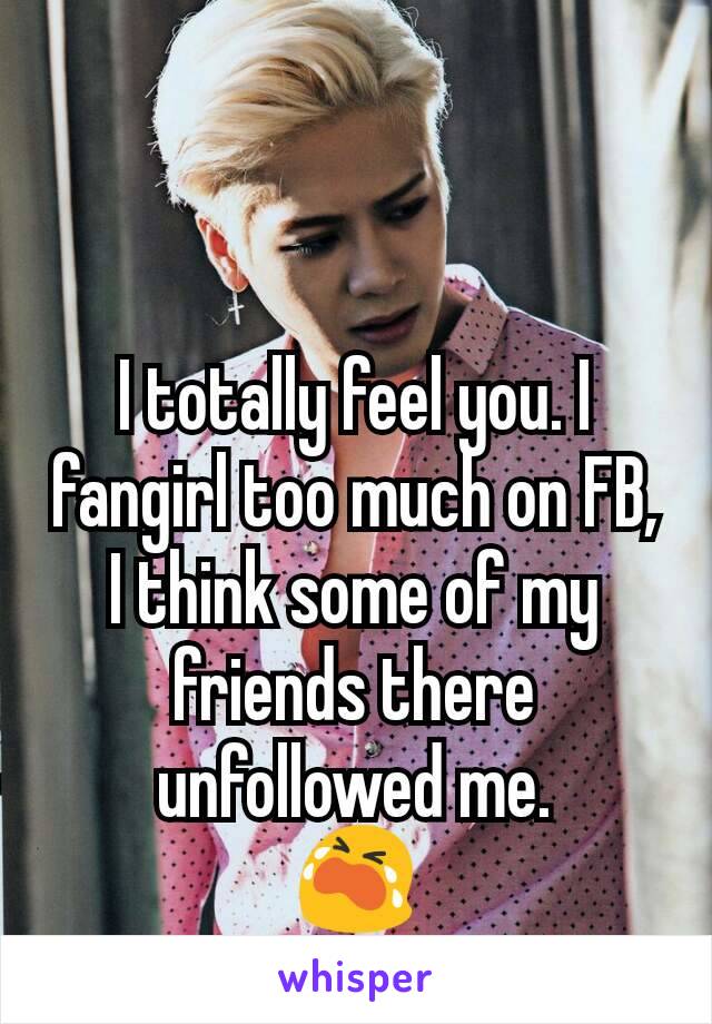 I totally feel you. I fangirl too much on FB, I think some of my friends there unfollowed me.
😭