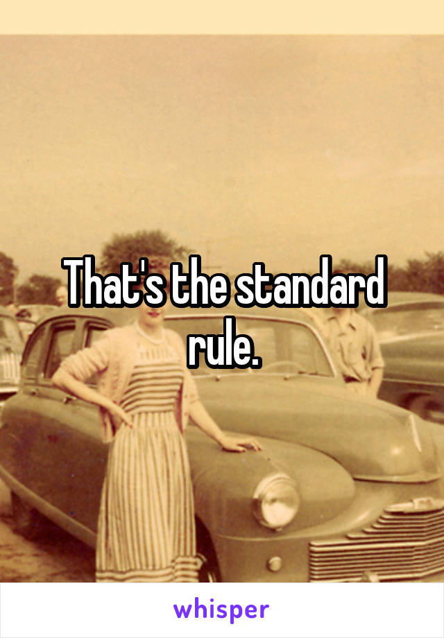 That's the standard rule.