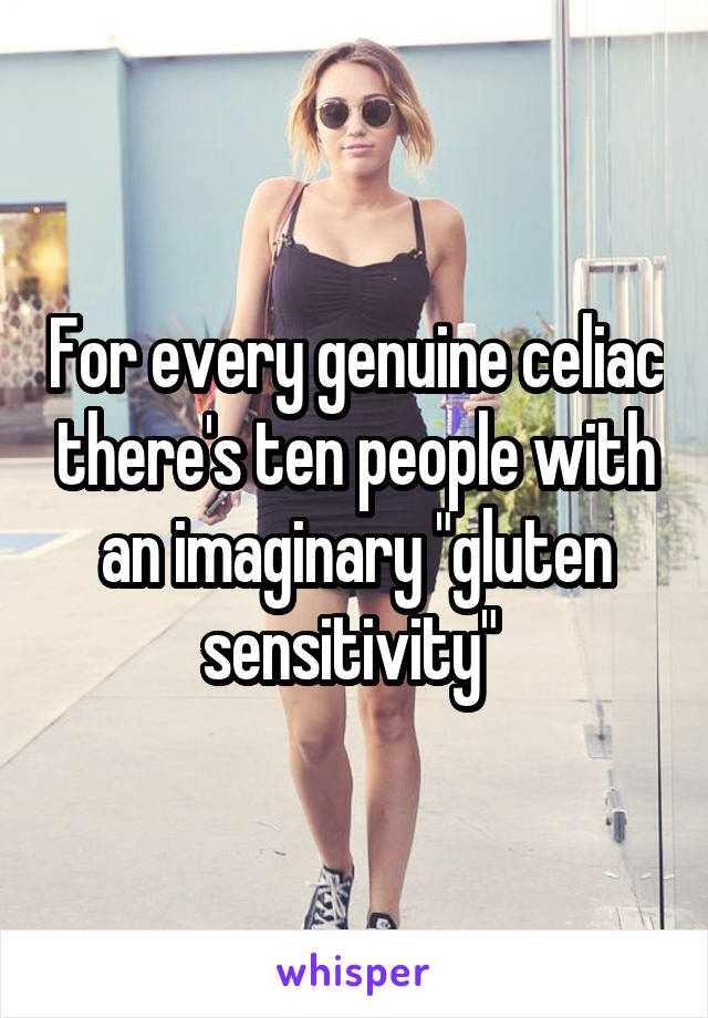 For every genuine celiac there's ten people with an imaginary "gluten sensitivity" 