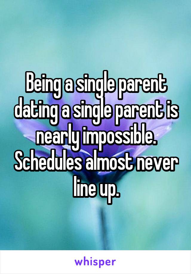 Being a single parent dating a single parent is nearly impossible. Schedules almost never line up.