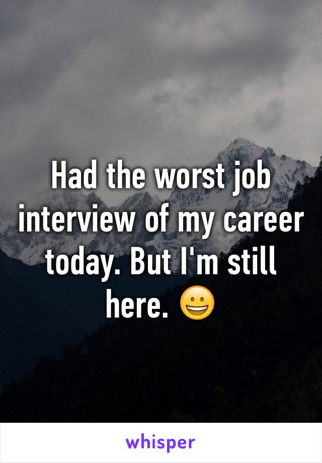 Had the worst job interview of my career today. But I'm still here. 😀