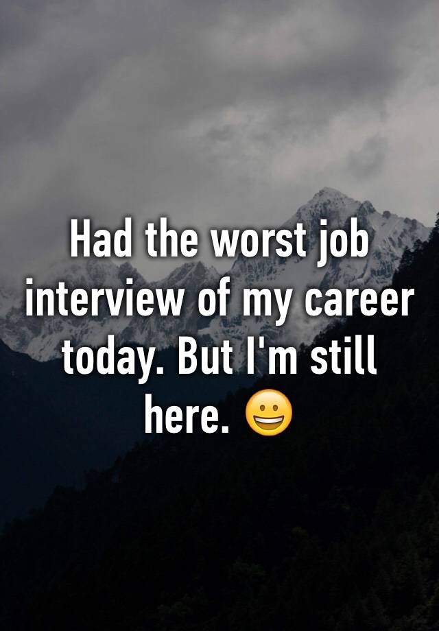 Had the worst job interview of my career today. But I'm still here. 😀