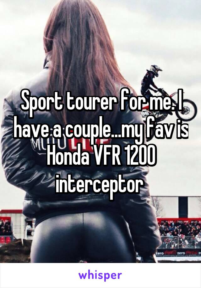 Sport tourer for me. I have a couple...my fav is Honda VFR 1200 interceptor 