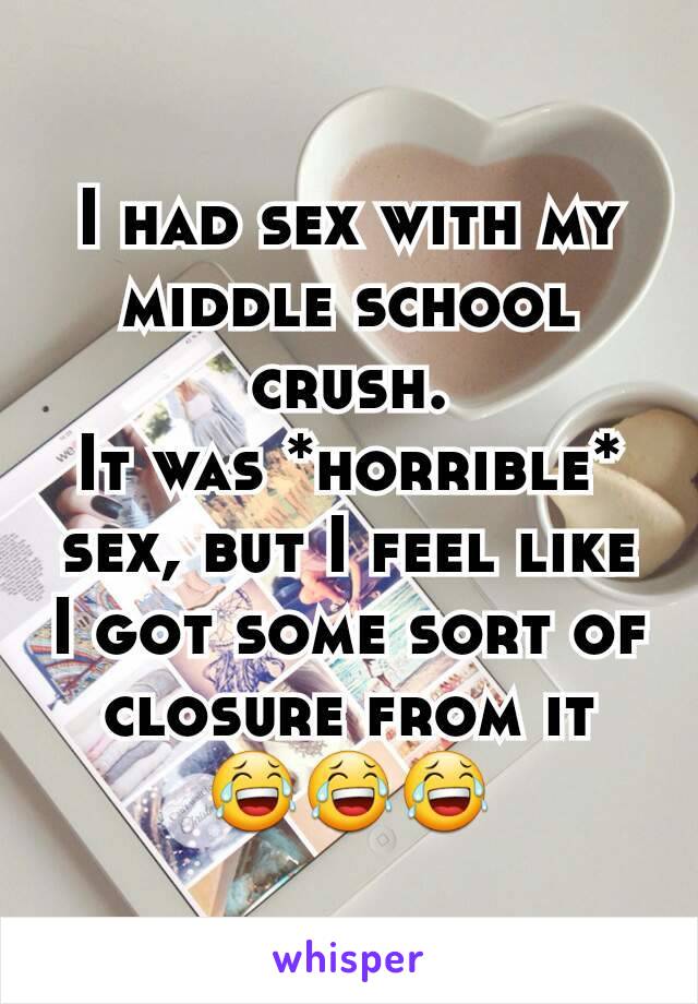 I had sex with my middle school crush.
It was *horrible* sex, but I feel like I got some sort of closure from it
😂😂😂
