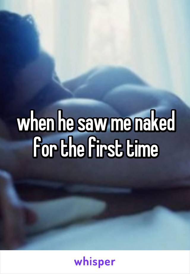 when he saw me naked for the first time