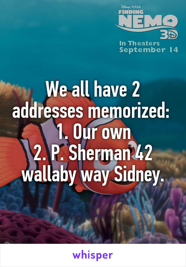 We all have 2 addresses memorized: 
1. Our own
2. P. Sherman 42 wallaby way Sidney.