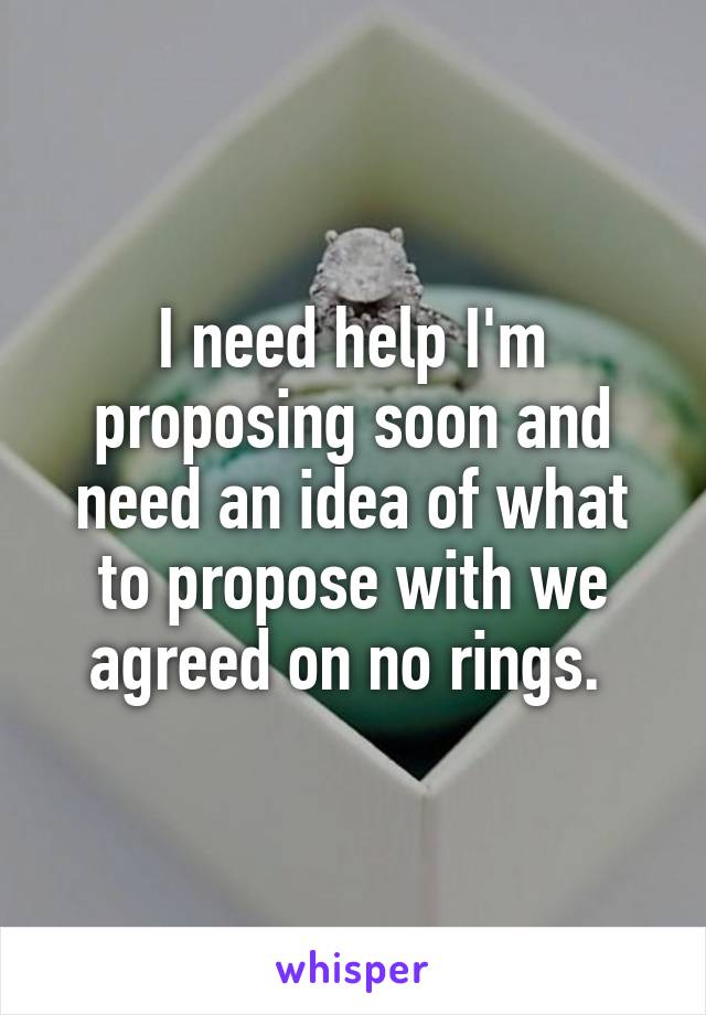 I need help I'm proposing soon and need an idea of what to propose with we agreed on no rings. 