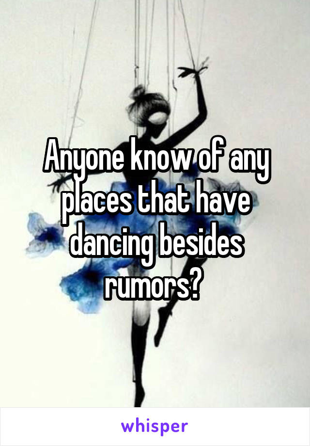 Anyone know of any places that have dancing besides rumors? 