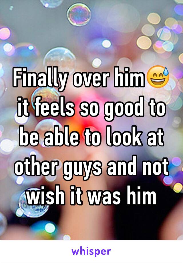 Finally over himðŸ˜… it feels so good to be able to look at other guys and not wish it was him 