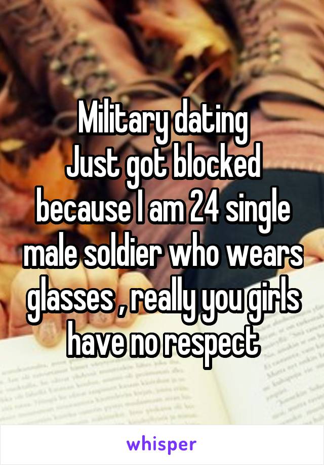 Military dating
Just got blocked because I am 24 single male soldier who wears glasses , really you girls have no respect