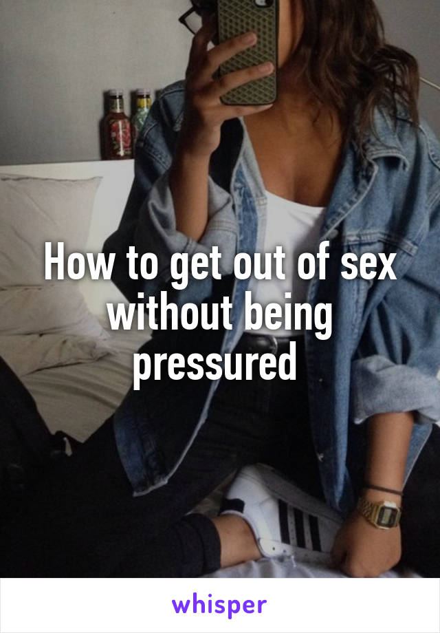 How to get out of sex without being pressured 