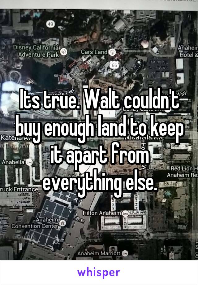 Its true. Walt couldn't buy enough land to keep it apart from everything else.