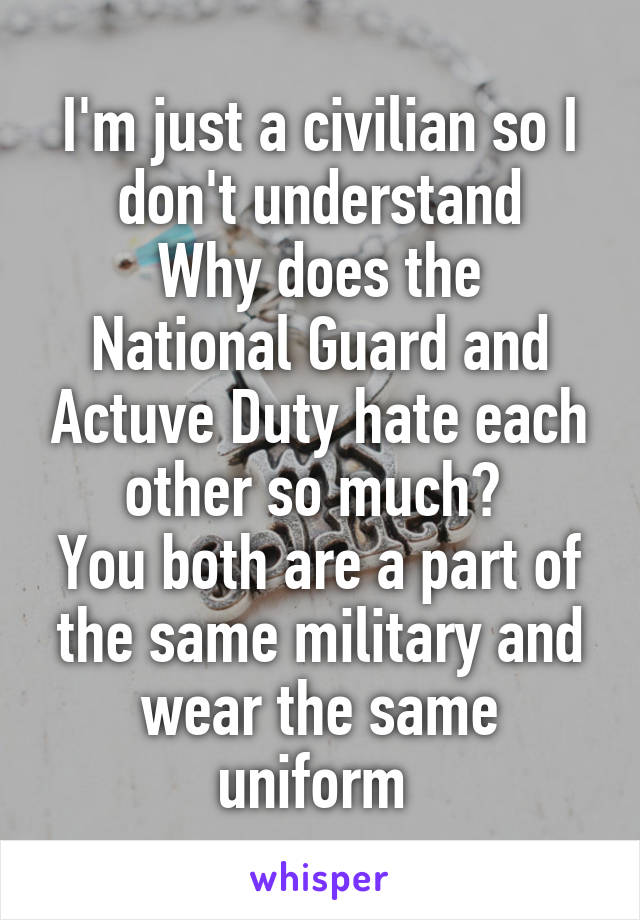 I'm just a civilian so I don't understand
Why does the National Guard and Actuve Duty hate each other so much? 
You both are a part of the same military and wear the same uniform 