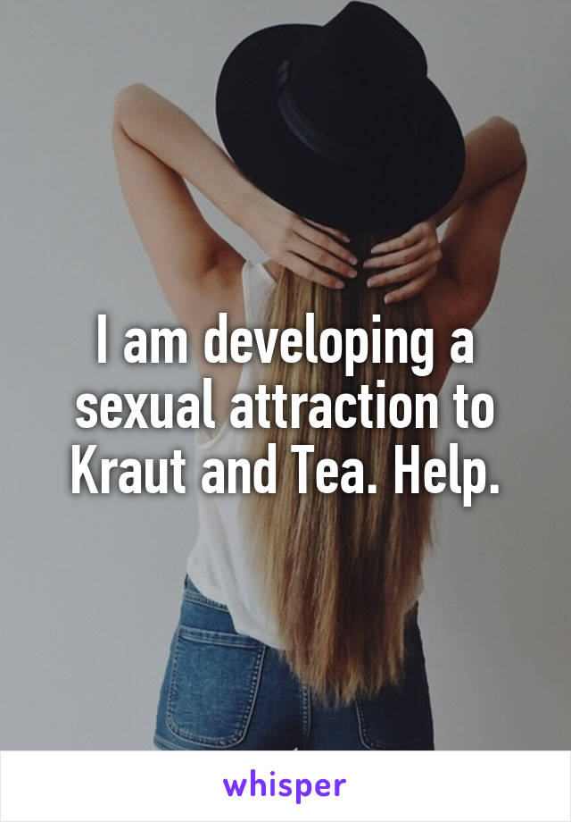 I am developing a sexual attraction to Kraut and Tea. Help.