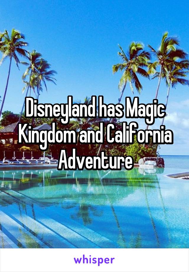 Disneyland has Magic Kingdom and California Adventure