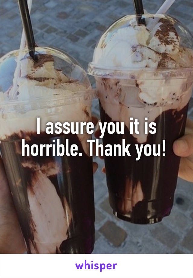 I assure you it is horrible. Thank you! 