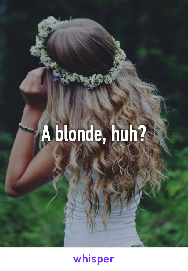 A blonde, huh?