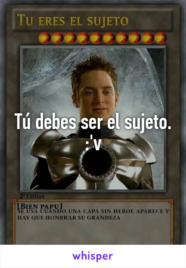 Tú debes ser el sujeto. :'v