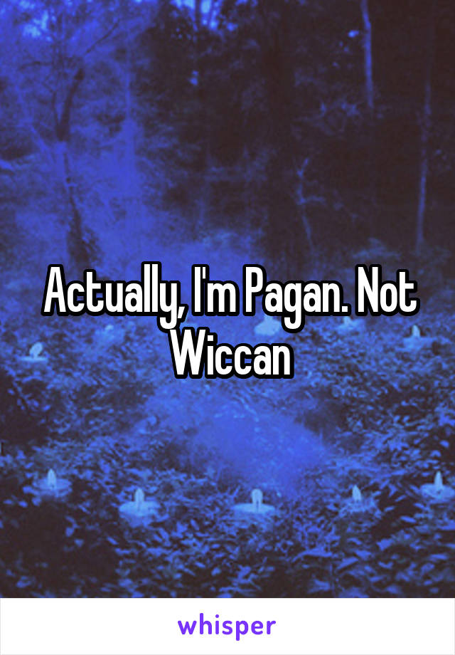 Actually, I'm Pagan. Not Wiccan