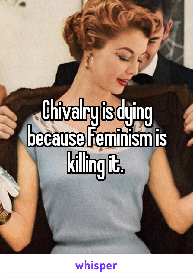 Chivalry is dying because Feminism is killing it. 