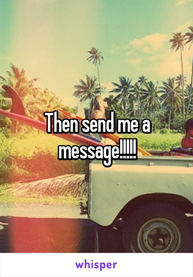 Then send me a message!!!!!