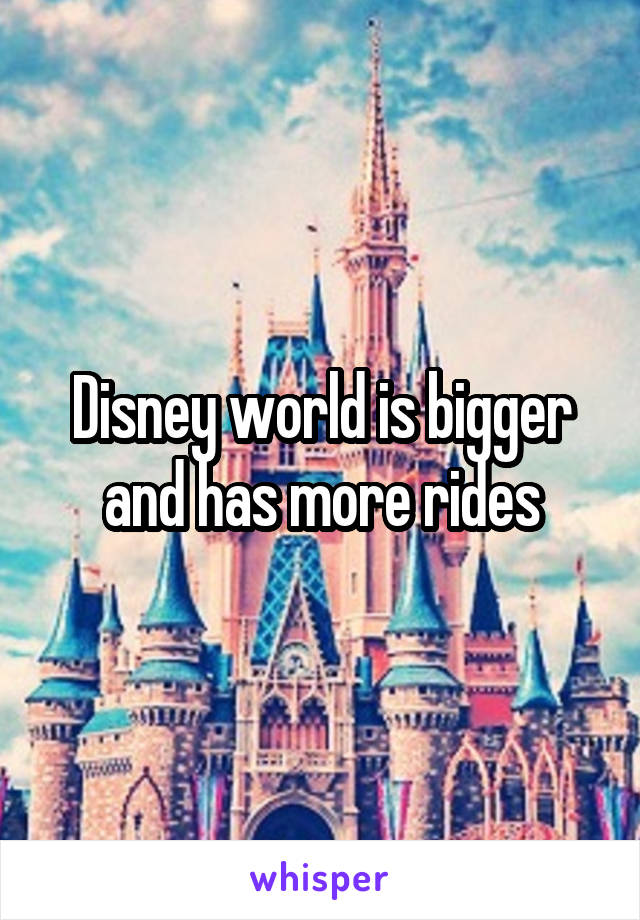 Disney world is bigger and has more rides