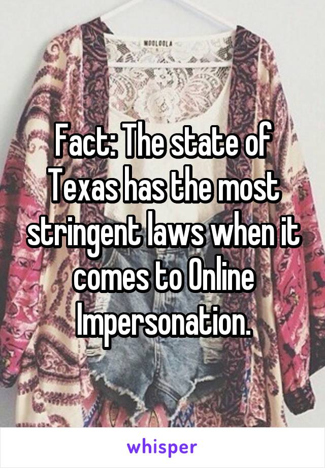 Fact: The state of Texas has the most stringent laws when it comes to Online Impersonation.