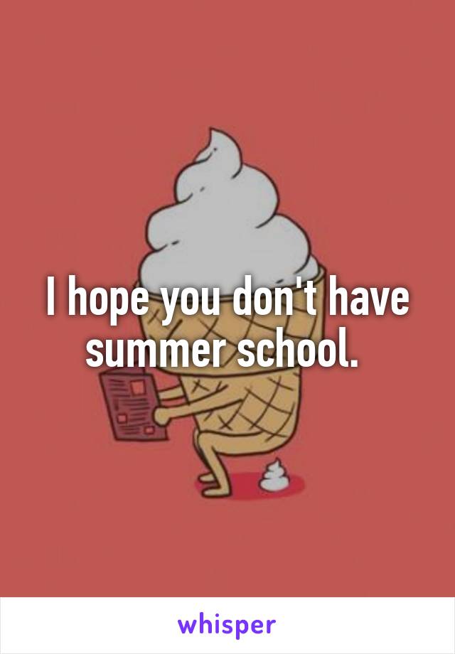 I hope you don't have summer school. 