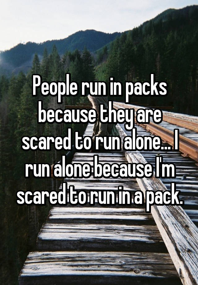 people-run-in-packs-because-they-are-scared-to-run-alone-i-run-alone