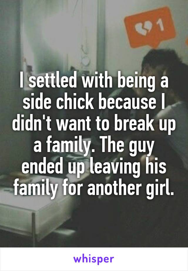 I settled with being a side chick because I didn't want to break up a family. The guy ended up leaving his family for another girl.