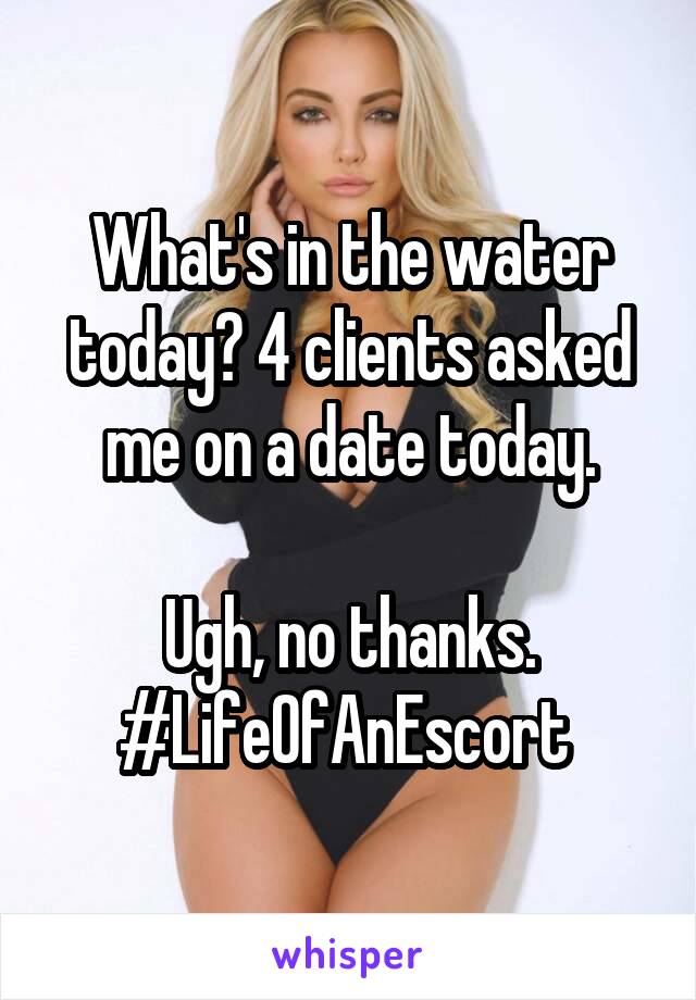 What's in the water today? 4 clients asked me on a date today.

 Ugh, no thanks. 
#LifeOfAnEscort 