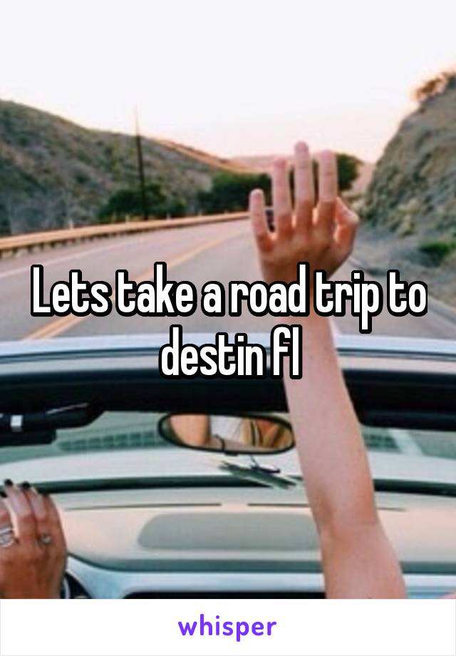 Lets take a road trip to destin fl