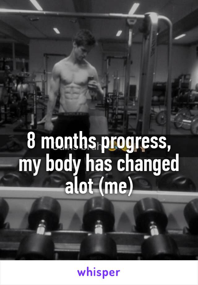 

8 months progress, my body has changed alot (me)