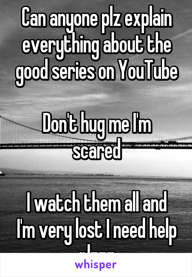 Can anyone plz explain everything about the good series on YouTube

Don't hug me I'm scared

I watch them all and I'm very lost I need help plzzz
