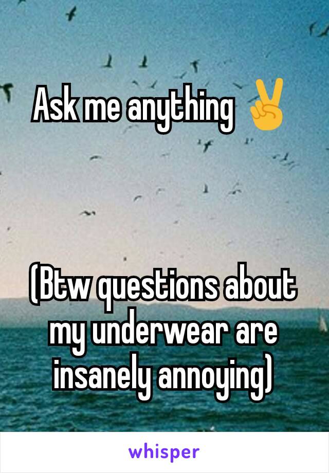 Ask me anything ✌



(Btw questions about my underwear are insanely annoying)