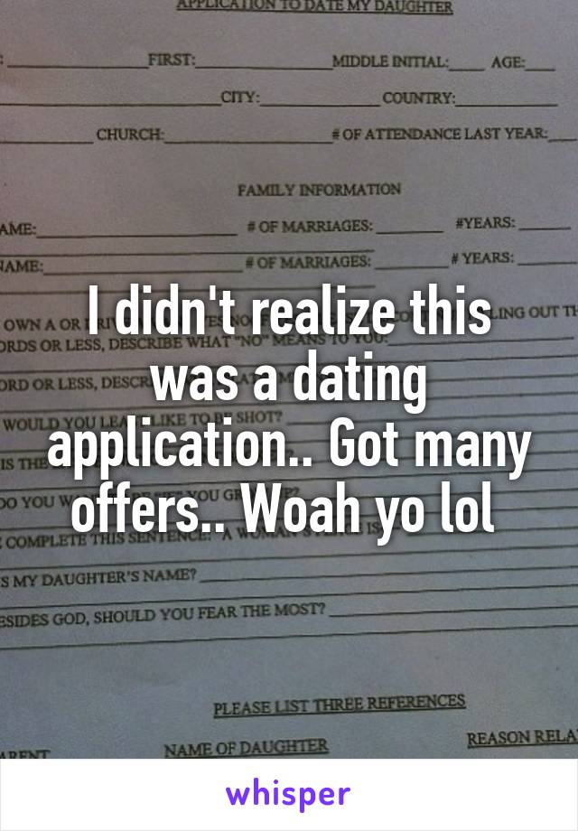 I didn't realize this was a dating application.. Got many offers.. Woah yo lol 