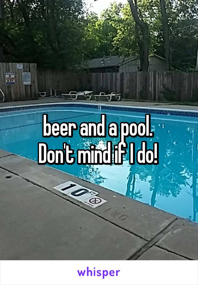  beer and a pool.  
Don't mind if I do! 