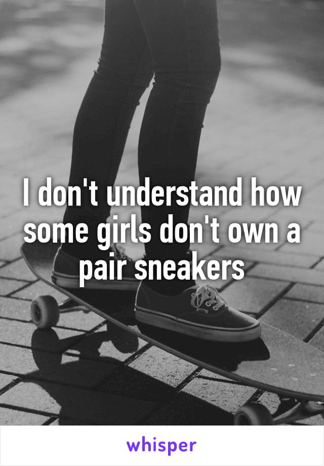 I don't understand how some girls don't own a pair sneakers